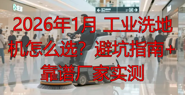 2026年1月 工業(yè)洗地機怎么選？避坑指南+靠譜廠家實測
