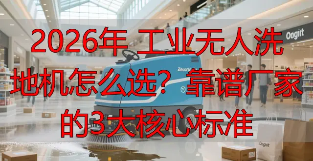 2026年 工業(yè)無人洗地機怎么選？靠譜廠家的3大核心標(biāo)準(zhǔn)