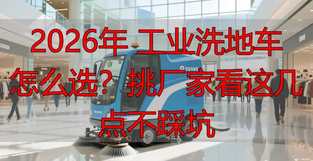 2026年 工業(yè)洗地車怎么選？挑廠家看這幾點不踩坑